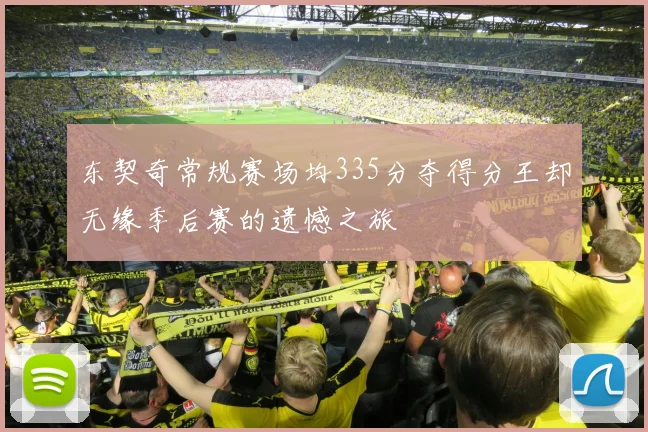 东契奇常规赛场均335分夺得分王却无缘季后赛的遗憾之旅