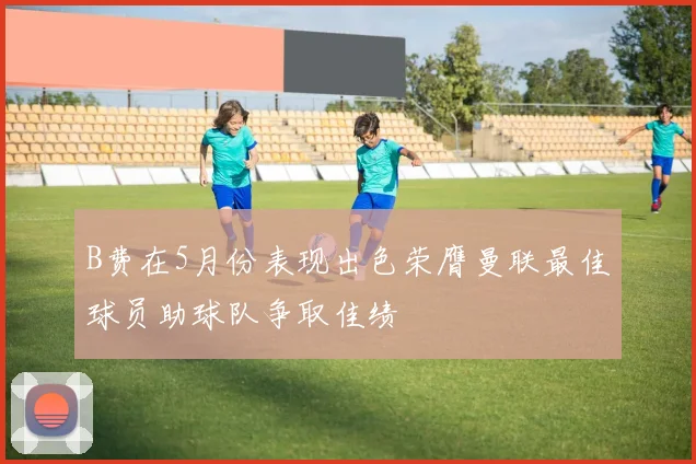 B费在5月份表现出色荣膺曼联最佳球员助球队争取佳绩