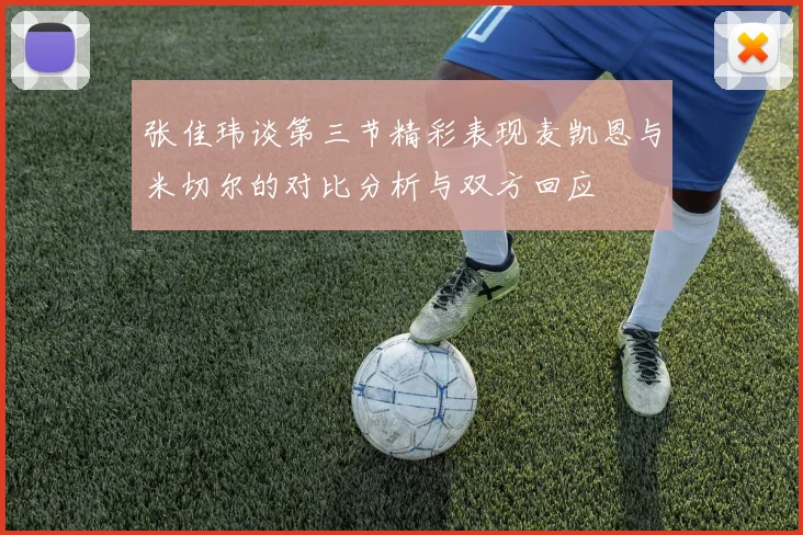 张佳玮谈第三节精彩表现麦凯恩与米切尔的对比分析与双方回应