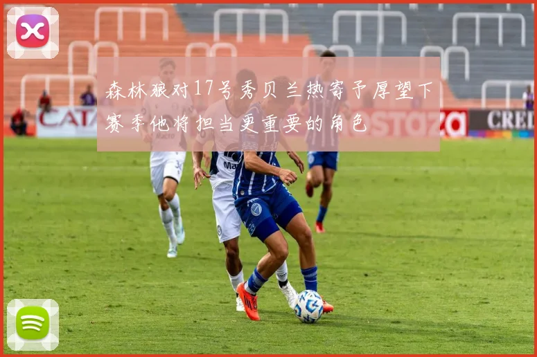森林狼对17号秀贝兰热寄予厚望下赛季他将担当更重要的角色