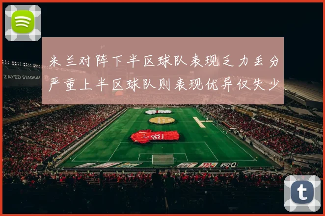 米兰对阵下半区球队表现乏力丢分严重上半区球队则表现优异仅失少量分数