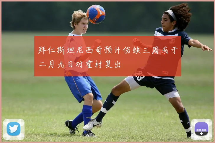 拜仁斯坦尼西奇预计伤缺三周或于二月九日对霍村复出