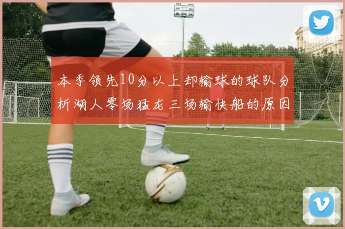 本季领先10分以上却输球的球队分析湖人零场猛龙三场输快船的原因