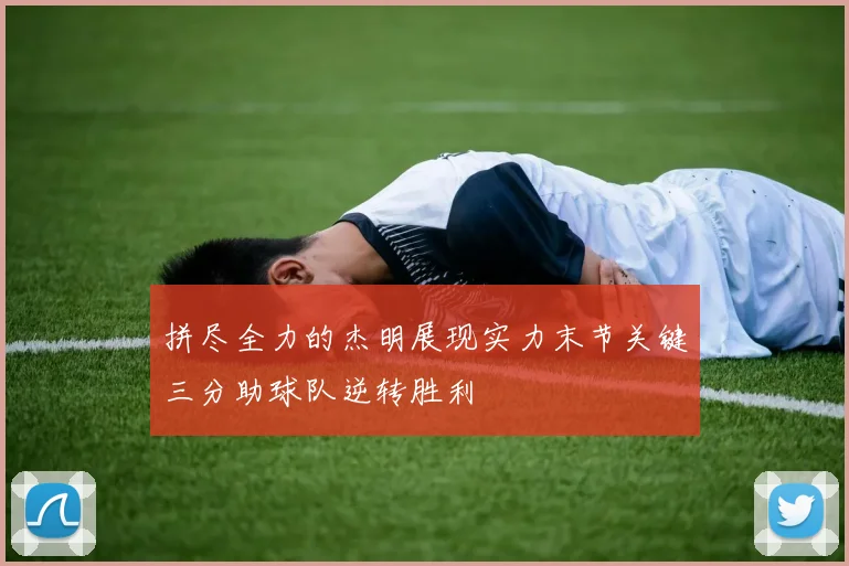 拼尽全力的杰明展现实力末节关键三分助球队逆转胜利