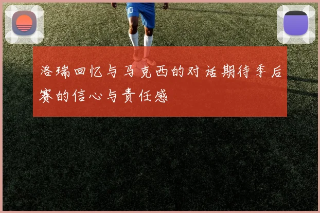 洛瑞回忆与马克西的对话期待季后赛的信心与责任感