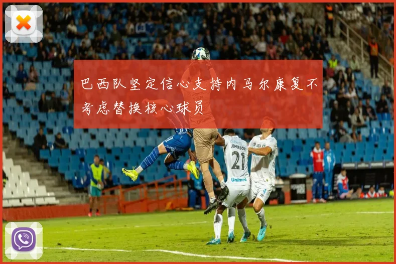 巴西队坚定信心支持内马尔康复不考虑替换核心球员
