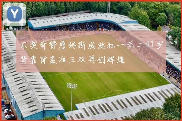 东契奇赞詹姆斯成就独一无二41岁背靠背轰准三双再创辉煌
